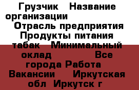 Грузчик › Название организации ­ Fusion Service › Отрасль предприятия ­ Продукты питания, табак › Минимальный оклад ­ 15 000 - Все города Работа » Вакансии   . Иркутская обл.,Иркутск г.